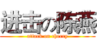进击の陈燕 (attack on cherry)