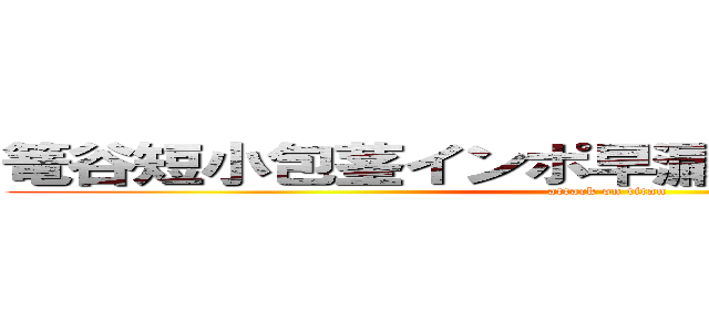 篭谷短小包茎インポ早漏インキンチンカス (attack on titan)