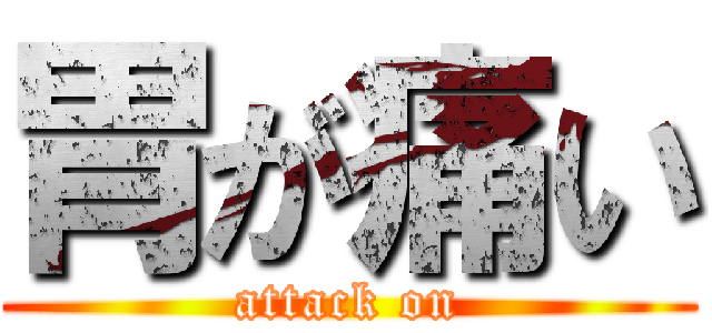 胃が痛い (attack on)