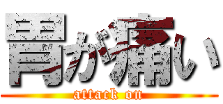 胃が痛い (attack on)