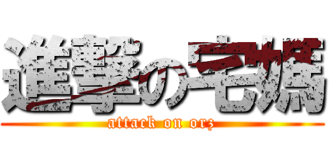 進撃の宅媽 (attack on orz)