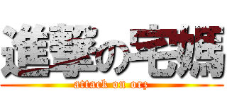進撃の宅媽 (attack on orz)