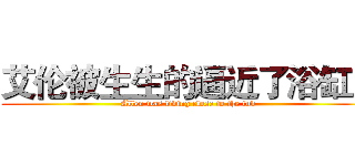 艾伦被生生的逼近了浴缸！ (Allen was living close to the tub)