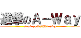 進撃のＡ－Ｗａｙ (attack on AAAAA-Way)