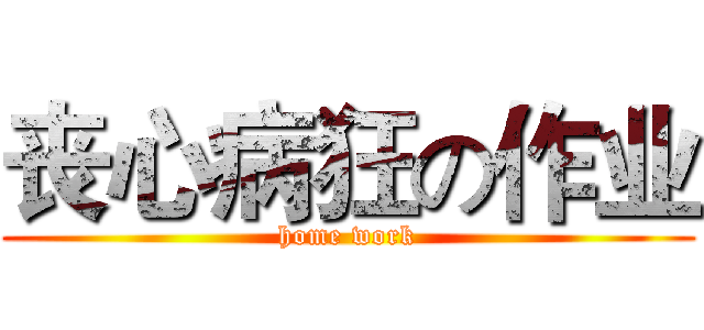 丧心病狂の作业 (home work)
