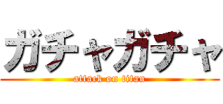 ガチャガチャ (attack on titan)