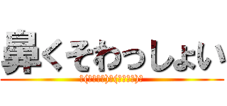 鼻くそわっしょい (└(ﾟ∀ﾟ└)　(┘ﾟ∀ﾟ)┘)