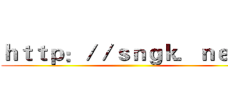 ｈｔｔｐ：／／ｓｎｇｋ．ｎｅｔ／ ()