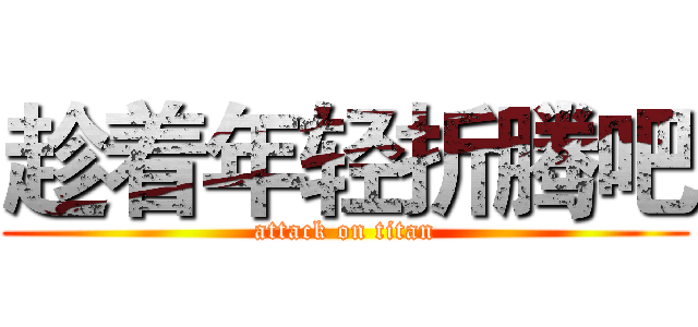 趁着年轻折腾吧 (attack on titan)