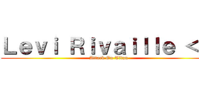 Ｌｅｖｉ Ｒｉｖａｉｌｌｅ ＜３ (Attack On Titan)