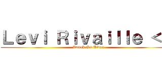 Ｌｅｖｉ Ｒｉｖａｉｌｌｅ ＜３ (Attack On Titan)