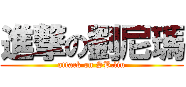 進撃の劉尼瑪 (attack on SB.liu)