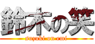 鈴木の笑 (suzuki on emi)