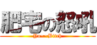 肥宅の怒吼 (Yo~~Bitch)