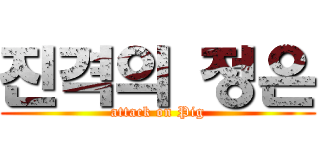 진격의 정은 (attack on Pig)