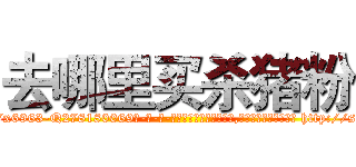 去哪里买杀猪粉 (去哪里买杀猪粉【电-186x2687x6963-Q278180069元-吉-药-业】我们做的是长期生意,靠的是老客户长期支持 http://sngk.net/FM5nr5
)