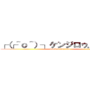 ┌（┌＾ｏ＾）┐ケンジロゥ．．．． (attack on kenzirolu)