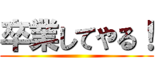 卒業してやる！ ()