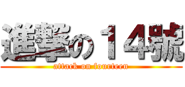 進撃の１４號 (attack on fourteen)