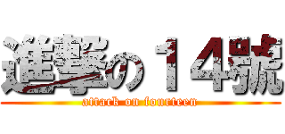 進撃の１４號 (attack on fourteen)