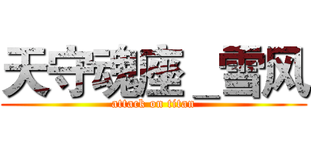 天守魂座＿雪风 (attack on titan)