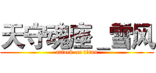 天守魂座＿雪风 (attack on titan)