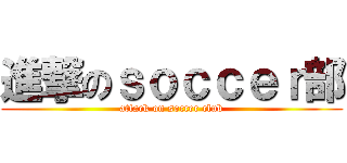 進撃のｓｏｃｃｅｒ部 (attack on soccer club)