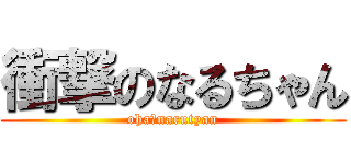 衝撃のなるちゃん (oha　narutyan)