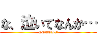 な、泣いてなんか… (KOTOKO)