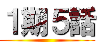 １期５話 ()