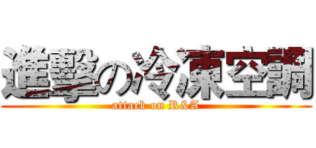 進擊の冷凍空調 (attack on R&A)