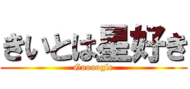 きいとは星好き (Goooogle)