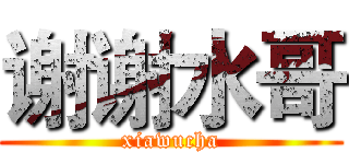 谢谢水哥 (xiawucha)