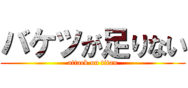 バケツが足りない (attack on titan)