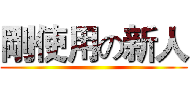 剛使用の新人 ()