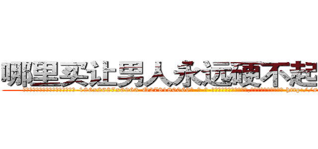 哪里买让男人永远硬不起来的药 (哪里买让男人永远硬不起来的药【电-186x2687x6963-Q278180069元-吉-药-业】我们做的是长期生意,靠的是老客户长期支持 http://sngk.net/aGU0c7
)