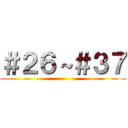 ＃２６～＃３７ ()