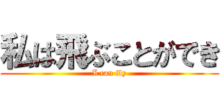 私は飛ぶことができ (I can fly)