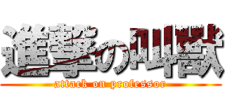 進撃の叫獸 (attack on professor)