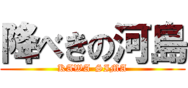降べきの河島 (KAWA-SIMA)