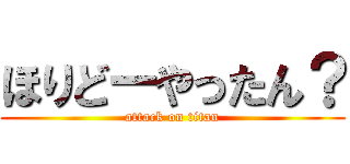 ほりどーやったん？ (attack on titan)