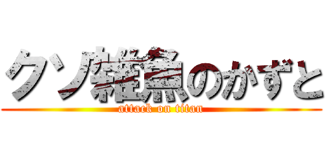 クソ雑魚のかずと (attack on titan)