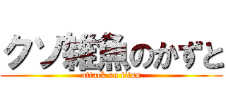 クソ雑魚のかずと (attack on titan)