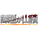 課題が山積 (killed by homework)