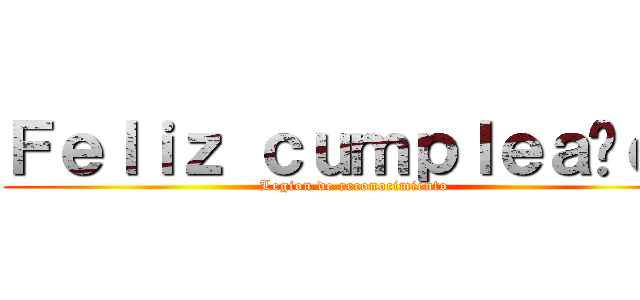 Ｆｅｌｉｚ ｃｕｍｐｌｅａñｏｓ (Legion de reconocimiento )