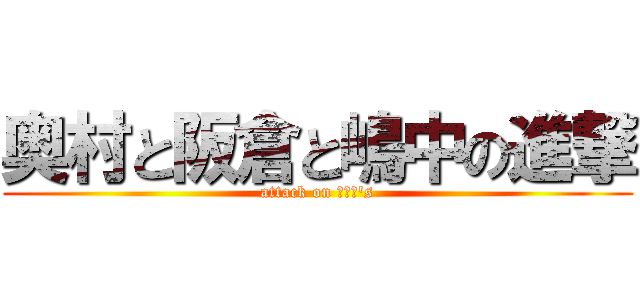 奥村と阪倉と嶋中の進撃 (attack on がいじ\'s)