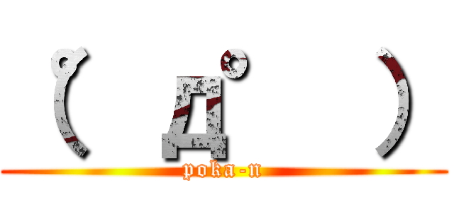 （°д° ） (poka-n)