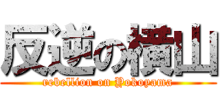 反逆の横山 (rebellion on Yokoyama)