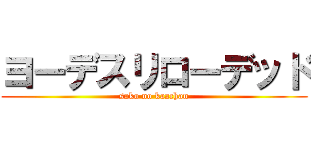 ヨーデスリローデッド (sako no kaachan)