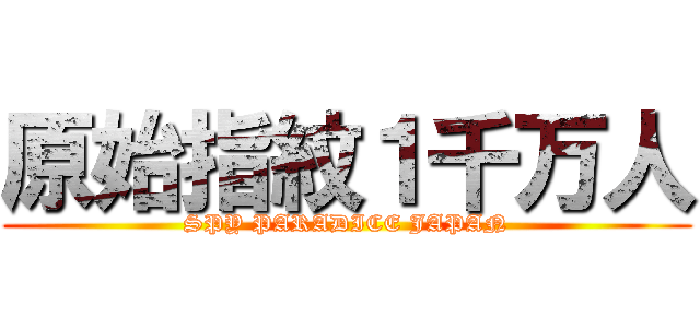 原始指紋１千万人 (SPY PARADICE JAPAN)